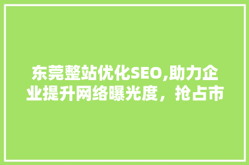 东莞整站优化SEO,助力企业提升网络曝光度，抢占市场先机