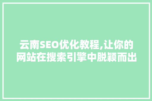 云南SEO优化教程,让你的网站在搜索引擎中脱颖而出