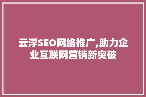 云浮SEO网络推广,助力企业互联网营销新突破  第1张