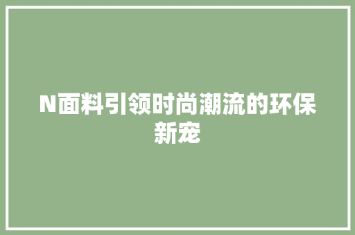 N面料引领时尚潮流的环保新宠