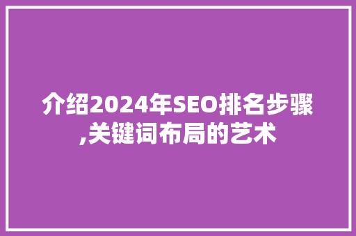 介绍2024年SEO排名步骤,关键词布局的艺术
