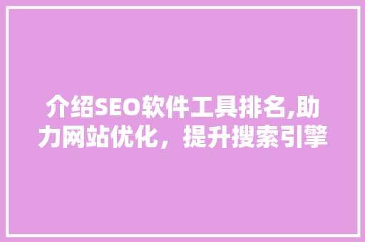 介绍SEO软件工具排名,助力网站优化，提升搜索引擎排名