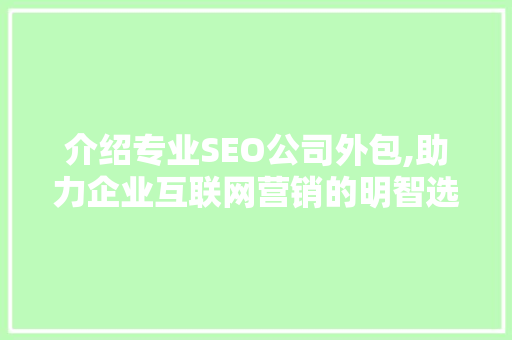 介绍专业SEO公司外包,助力企业互联网营销的明智选择