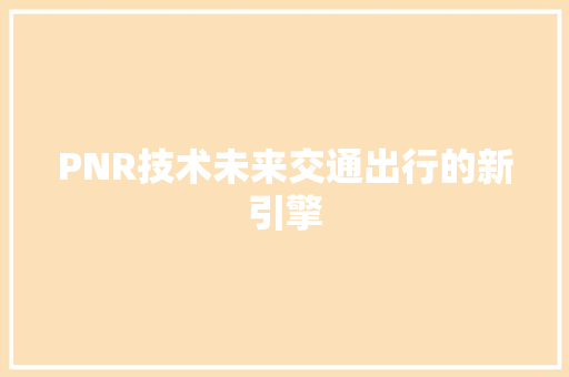 PNR技术未来交通出行的新引擎
