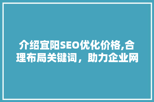 介绍宜阳SEO优化价格,合理布局关键词，助力企业网络营销
