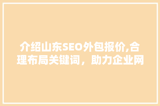 介绍山东SEO外包报价,合理布局关键词，助力企业网络营销腾飞