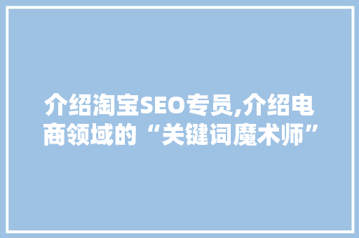 介绍淘宝SEO专员,介绍电商领域的“关键词魔术师”