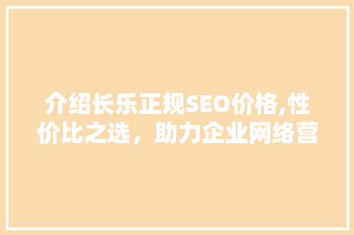 介绍长乐正规SEO价格,性价比之选，助力企业网络营销腾飞  第1张