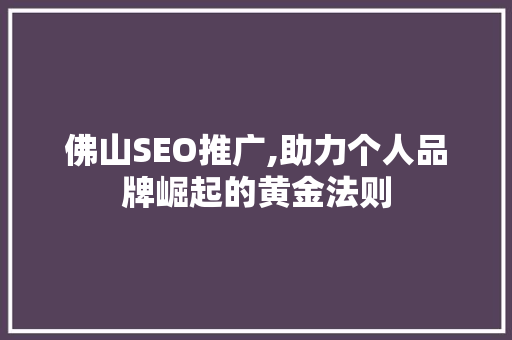 佛山SEO推广,助力个人品牌崛起的黄金法则