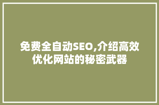 免费全自动SEO,介绍高效优化网站的秘密武器