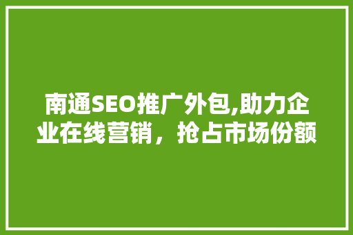 南通SEO推广外包,助力企业在线营销，抢占市场份额