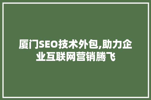 厦门SEO技术外包,助力企业互联网营销腾飞