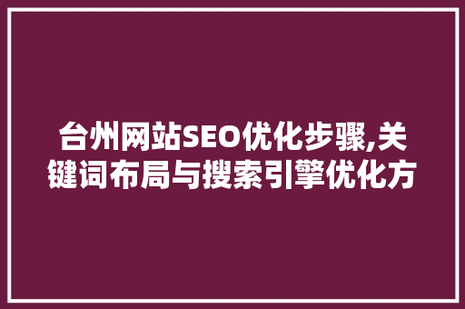 台州网站SEO优化步骤,关键词布局与搜索引擎优化方法