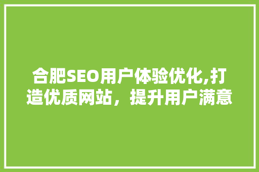 合肥SEO用户体验优化,打造优质网站，提升用户满意度