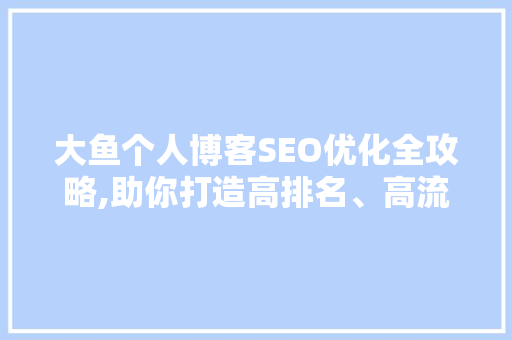 大鱼个人博客SEO优化全攻略,助你打造高排名、高流量的个人品牌