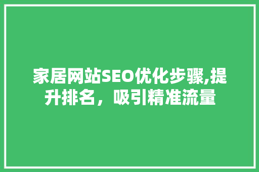家居网站SEO优化步骤,提升排名，吸引精准流量
