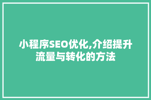 小程序SEO优化,介绍提升流量与转化的方法