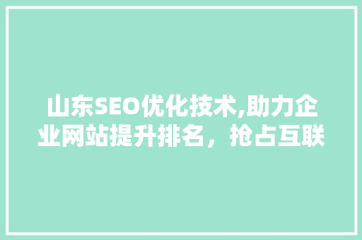山东SEO优化技术,助力企业网站提升排名，抢占互联网市场先机