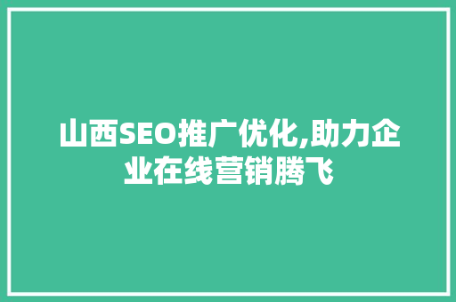 山西SEO推广优化,助力企业在线营销腾飞
