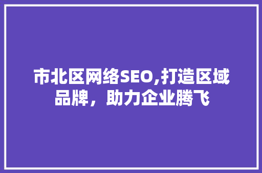 市北区网络SEO,打造区域品牌，助力企业腾飞