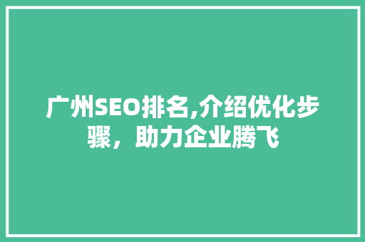 广州SEO排名,介绍优化步骤，助力企业腾飞