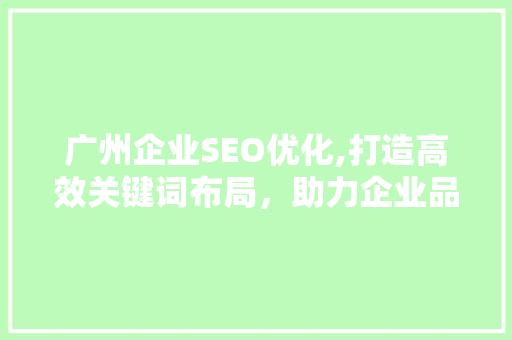 广州企业SEO优化,打造高效关键词布局，助力企业品牌腾飞