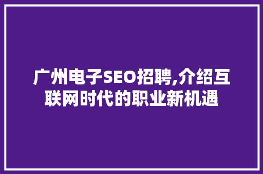 广州电子SEO招聘,介绍互联网时代的职业新机遇  第1张