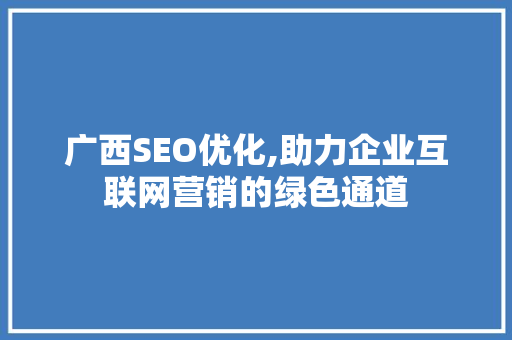 广西SEO优化,助力企业互联网营销的绿色通道