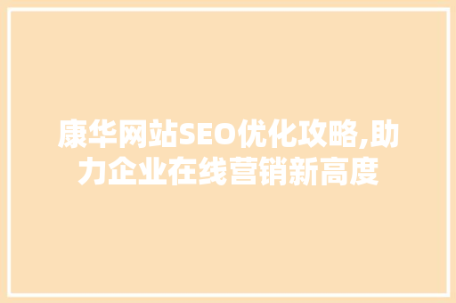 康华网站SEO优化攻略,助力企业在线营销新高度