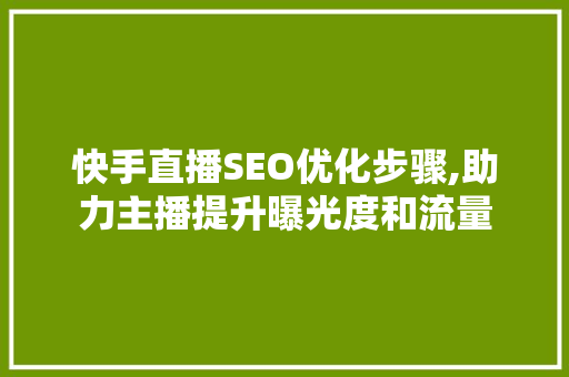 快手直播SEO优化步骤,助力主播提升曝光度和流量
