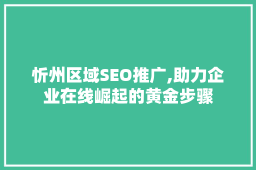 忻州区域SEO推广,助力企业在线崛起的黄金步骤