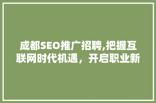 成都SEO推广招聘,把握互联网时代机遇，开启职业新篇章