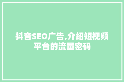 抖音SEO广告,介绍短视频平台的流量密码