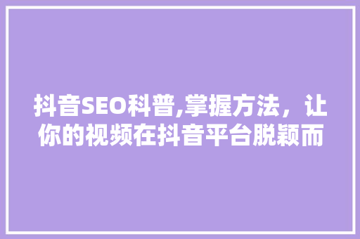 抖音SEO科普,掌握方法，让你的视频在抖音平台脱颖而出