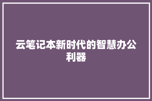 云笔记本新时代的智慧办公利器