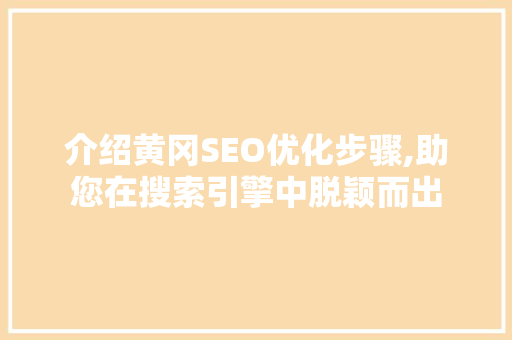 介绍黄冈SEO优化步骤,助您在搜索引擎中脱颖而出