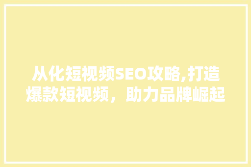 从化短视频SEO攻略,打造爆款短视频，助力品牌崛起