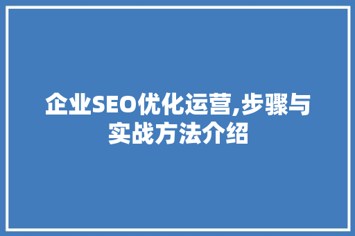 企业SEO优化运营,步骤与实战方法介绍