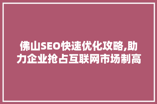 佛山SEO快速优化攻略,助力企业抢占互联网市场制高点