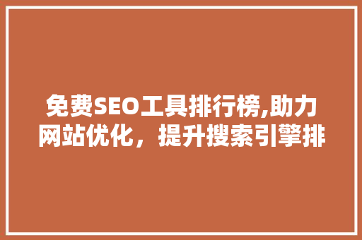 免费SEO工具排行榜,助力网站优化，提升搜索引擎排名
