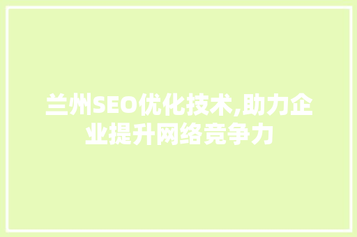 兰州SEO优化技术,助力企业提升网络竞争力
