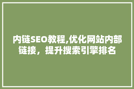 内链SEO教程,优化网站内部链接，提升搜索引擎排名