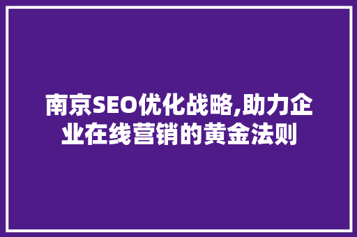 南京SEO优化战略,助力企业在线营销的黄金法则