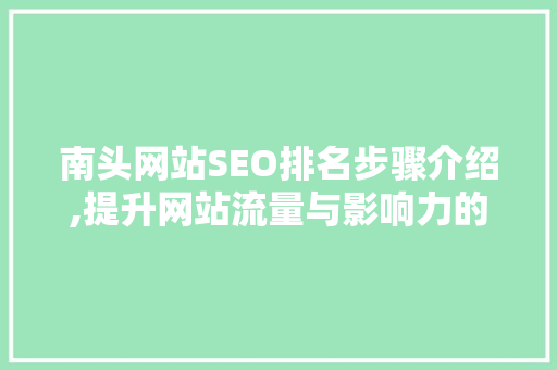 南头网站SEO排名步骤介绍,提升网站流量与影响力的方法