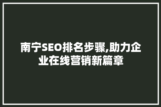 南宁SEO排名步骤,助力企业在线营销新篇章