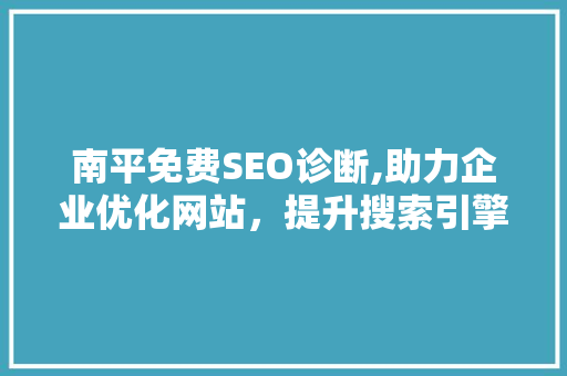 南平免费SEO诊断,助力企业优化网站，提升搜索引擎排名  第1张
