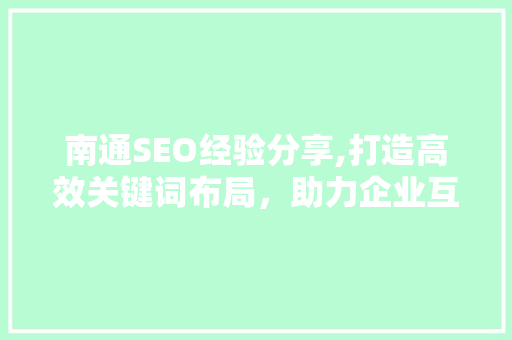南通SEO经验分享,打造高效关键词布局，助力企业互联网营销