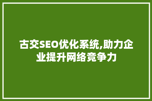 古交SEO优化系统,助力企业提升网络竞争力