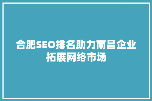 合肥SEO排名助力南昌企业拓展网络市场