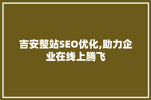 吉安整站SEO优化,助力企业在线上腾飞